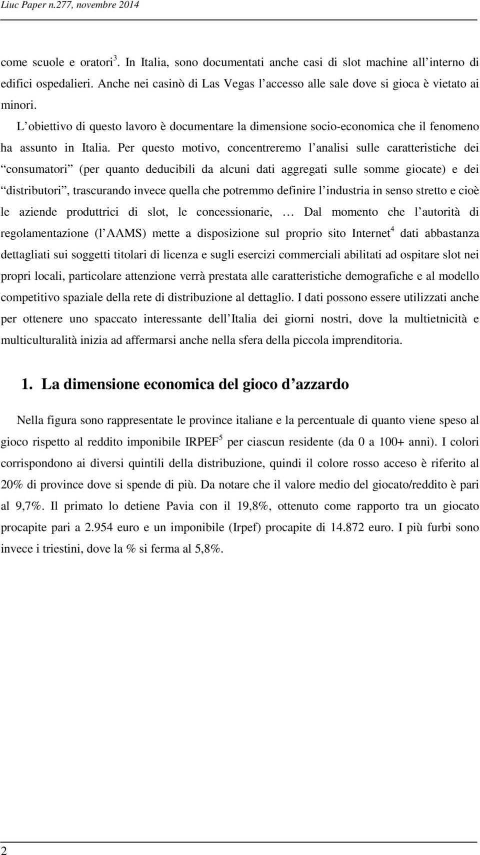 Per questo motivo, concentreremo l analisi sulle caratteristiche dei consumatori (per quanto deducibili da alcuni dati aggregati sulle somme giocate) e dei distributori, trascurando invece quella che