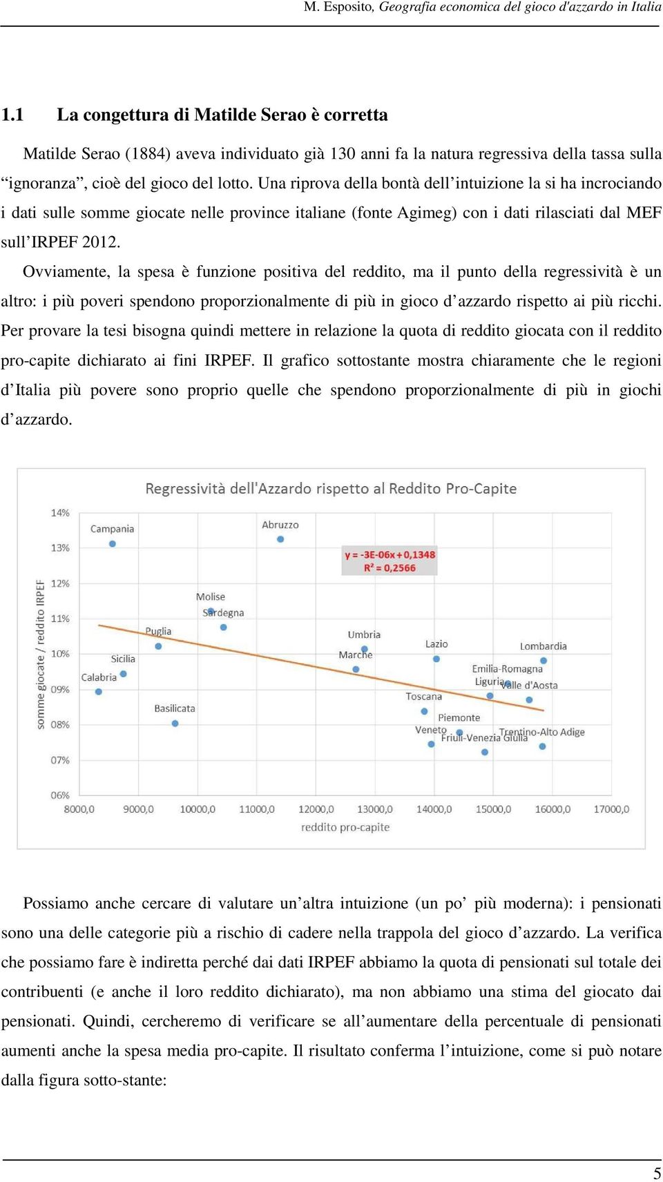 Una riprova della bontà dell intuizione la si ha incrociando i dati sulle somme giocate nelle province italiane (fonte Agimeg) con i dati rilasciati dal MEF sull IRPEF 2012.