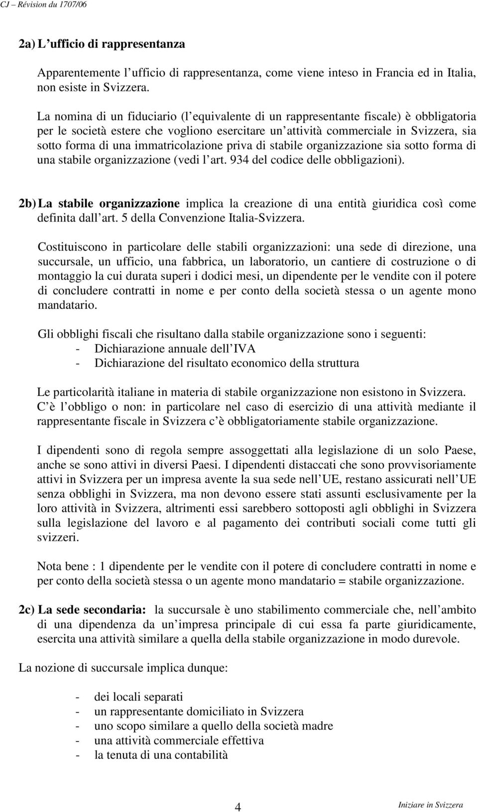 immatricolazione priva di stabile organizzazione sia sotto forma di una stabile organizzazione (vedi l art. 934 del codice delle obbligazioni).