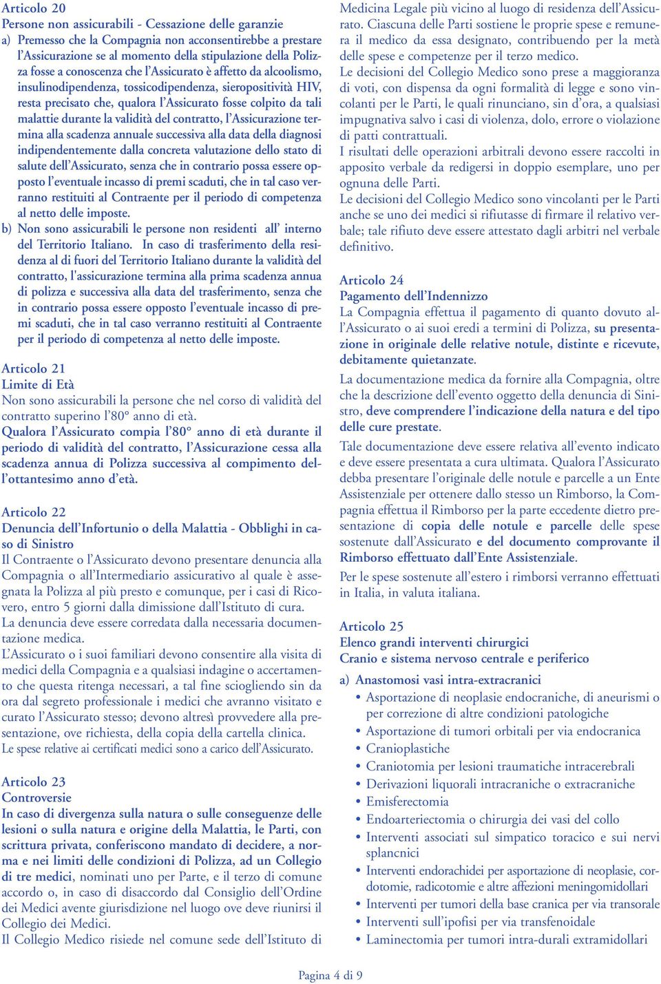 validità del contratto, l Assicurazione termina alla scadenza annuale successiva alla data della diagnosi indipendentemente dalla concreta valutazione dello stato di salute dell Assicurato, senza che