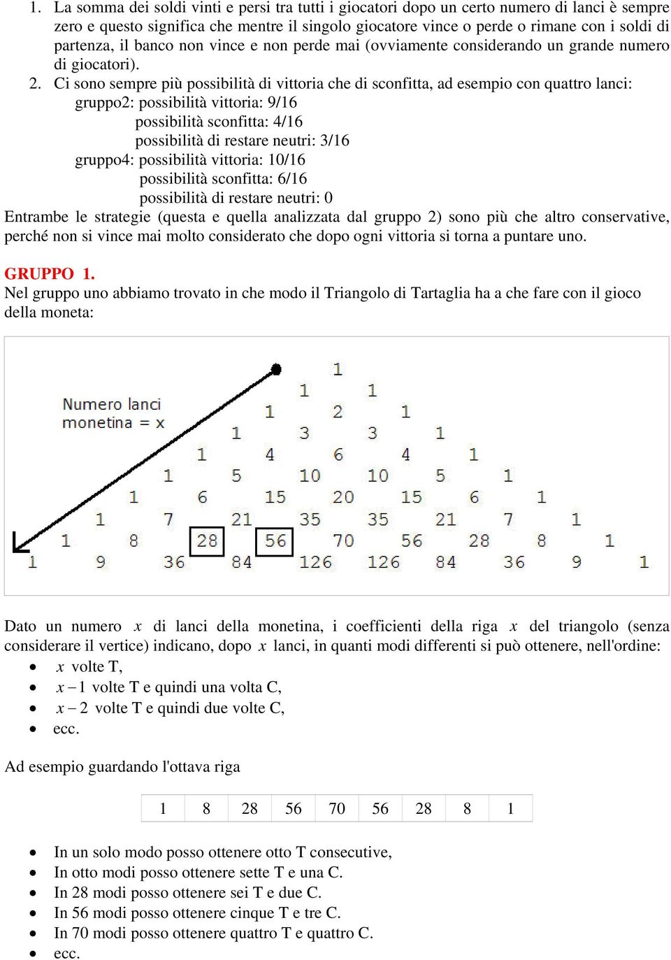 Ci sono sempre più possibilità di vittoria che di sconfitta, ad esempio con quattro lanci: gruppo2: possibilità vittoria: 9/16 possibilità sconfitta: 4/16 possibilità di restare neutri: 3/16 gruppo4: