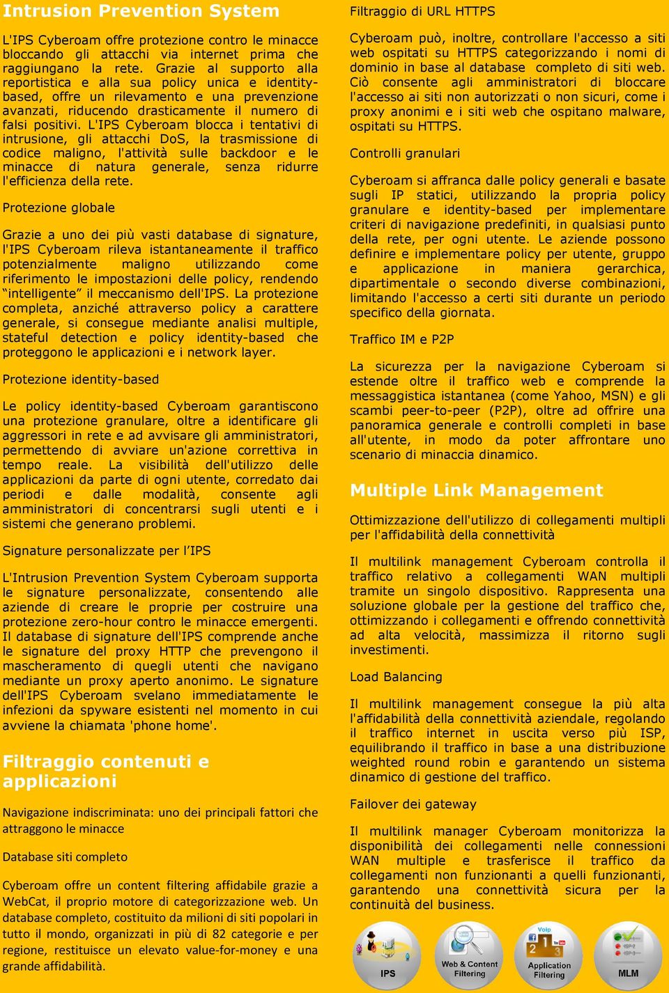 L'IPS Cyberoam blocca i tentativi di intrusione, gli attacchi DoS, la trasmissione di codice maligno, l'attività sulle backdoor e le minacce di natura generale, senza ridurre l'efficienza della rete.