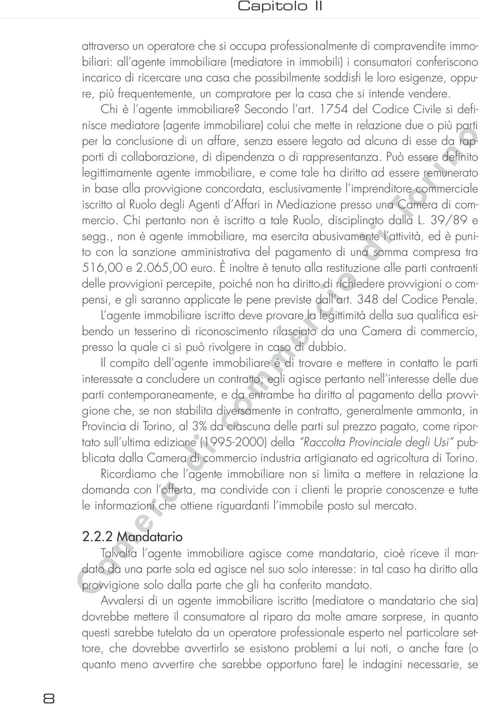 1754 del Codice Civile si definisce mediatore (agente immobiliare) colui che mette in relazione due o più parti per la conclusione di un affare, senza essere legato ad alcuna di esse da rapporti di