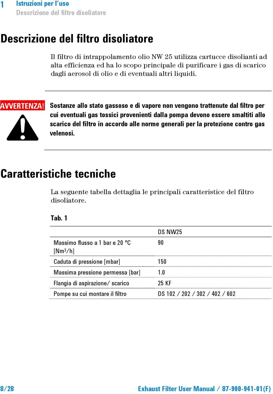 Sostanze allo stato gassoso e di vapore non vengono trattenute dal filtro per cui eventuali gas tossici provenienti dalla pompa devono essere smaltiti allo scarico del filtro in accordo alle norme