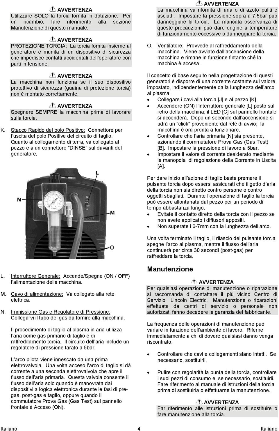 La macchina non funziona se il suo dispositivo protettivo di sicurezza (guaina di protezione torcia) non è montato correttamente. Spegnere SEMPRE la macchina prima di lavorare sulla torcia. K.