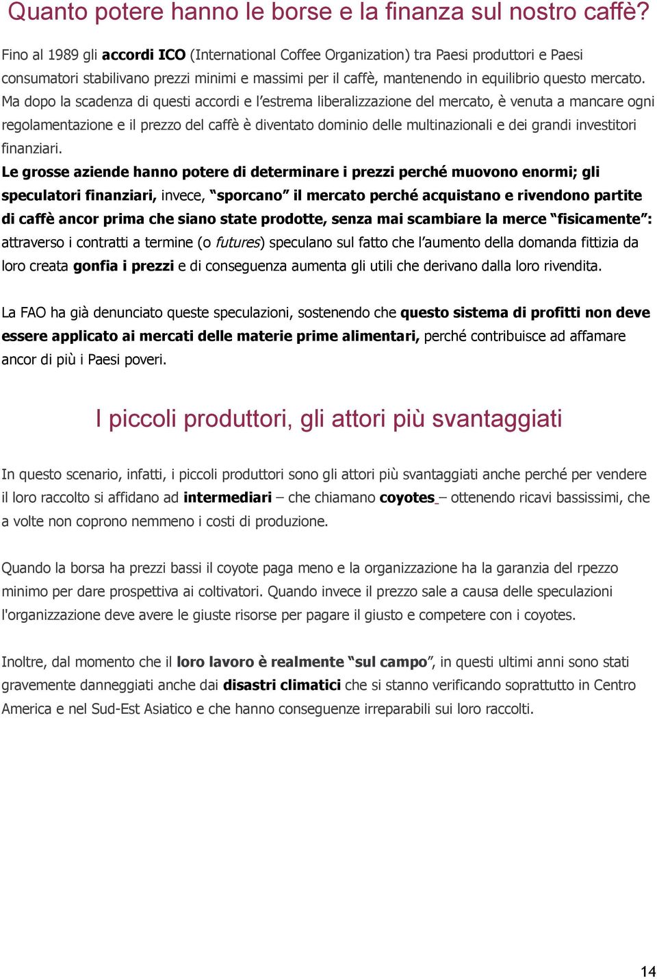 Ma dopo la scadenza di questi accordi e l estrema liberalizzazione del mercato, è venuta a mancare ogni regolamentazione e il prezzo del caffè è diventato dominio delle multinazionali e dei grandi