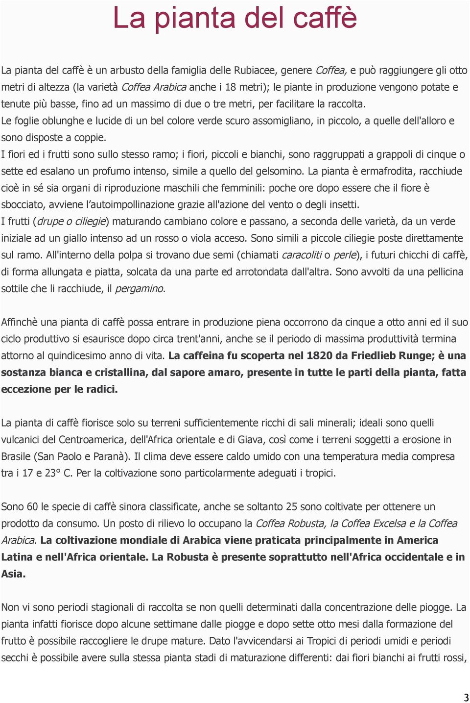 Le foglie oblunghe e lucide di un bel colore verde scuro assomigliano, in piccolo, a quelle dell'alloro e sono disposte a coppie.