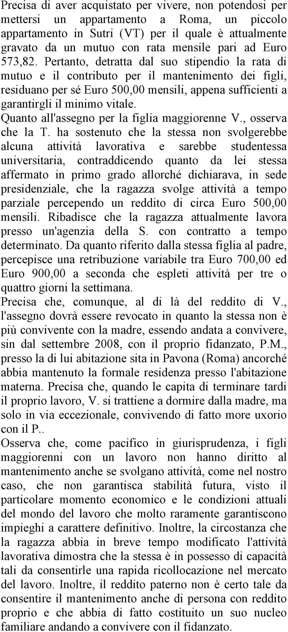 Pertanto, detratta dal suo stipendio la rata di mutuo e il contributo per il mantenimento dei figli, residuano per sé Euro 500,00 mensili, appena sufficienti a garantirgli il minimo vitale.