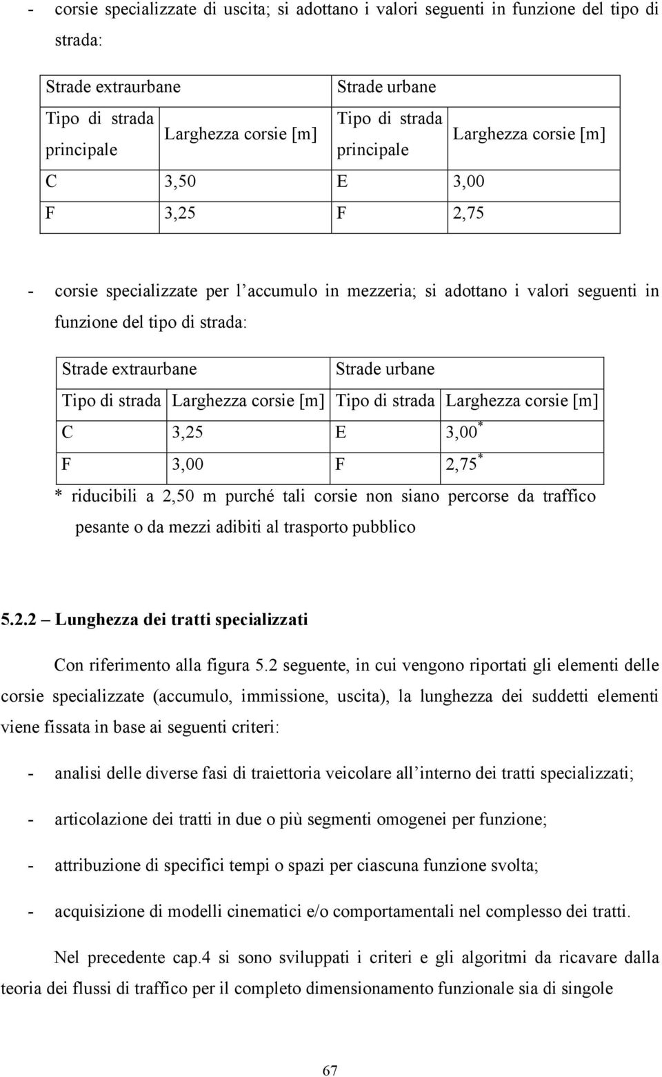 Tipo di strada Larghezza corsie [m] Tipo di strada Larghezza corsie [m] C 3,25 E 3,00 * F 3,00 F 2,75 * * riducibili a 2,50 m purché tali corsie non siano percorse da traffico pesante o da mezzi