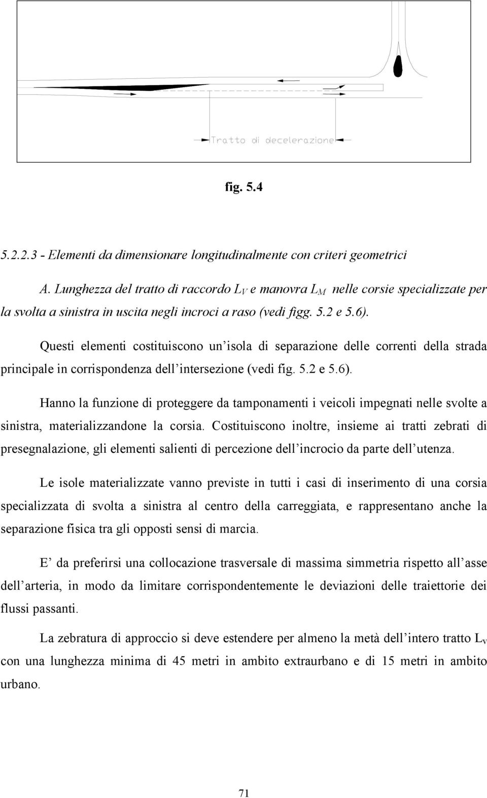 Questi elementi costituiscono un isola di separazione delle correnti della strada principale in corrispondenza dell intersezione (vedi fig. 5.2 e 5.6).