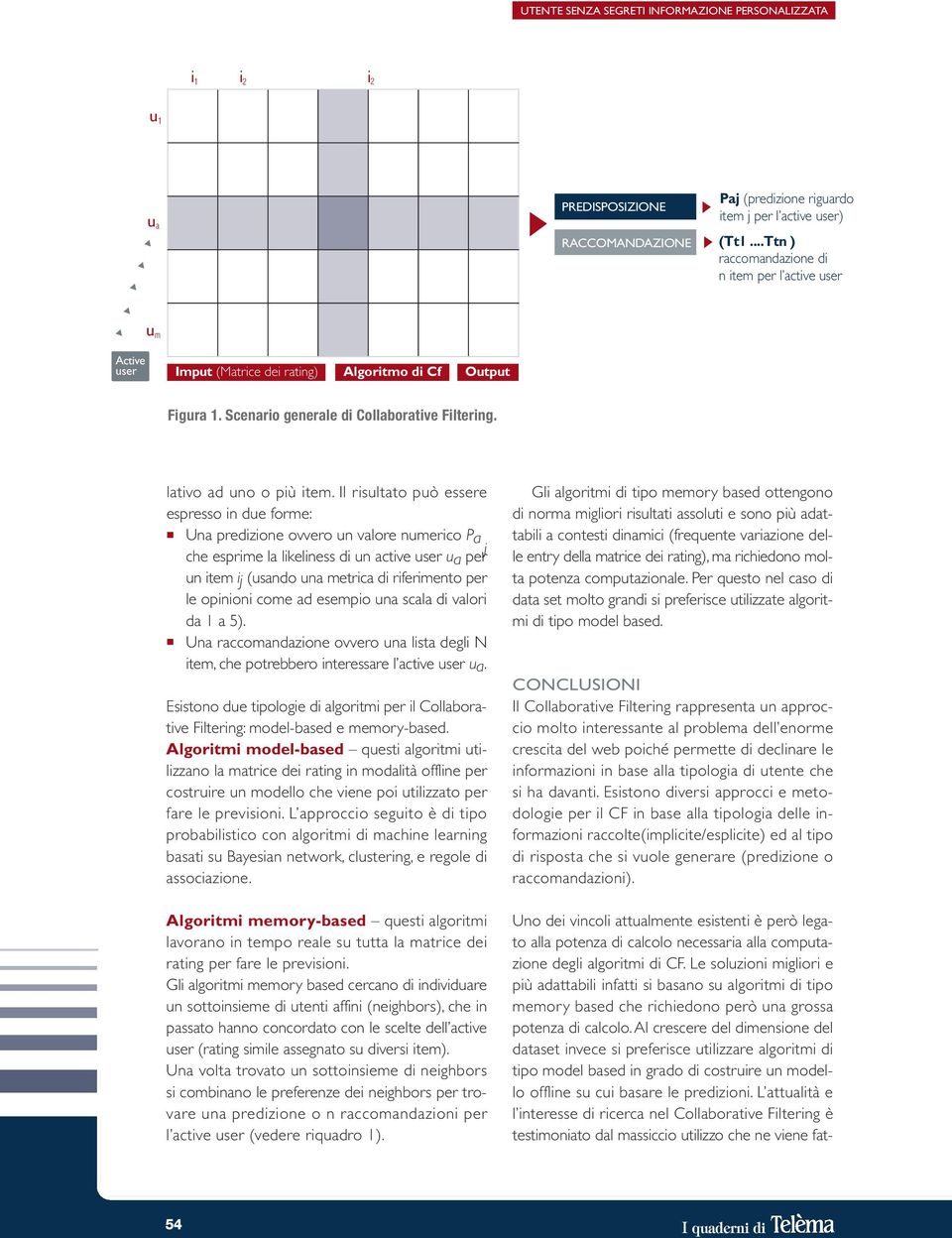 Il risultato può essere espresso in due forme: Una predizione ovvero un valore numerico Pa che esprime la likeliness di un active user,j ua per un item ij (usando una metrica di riferimento per le