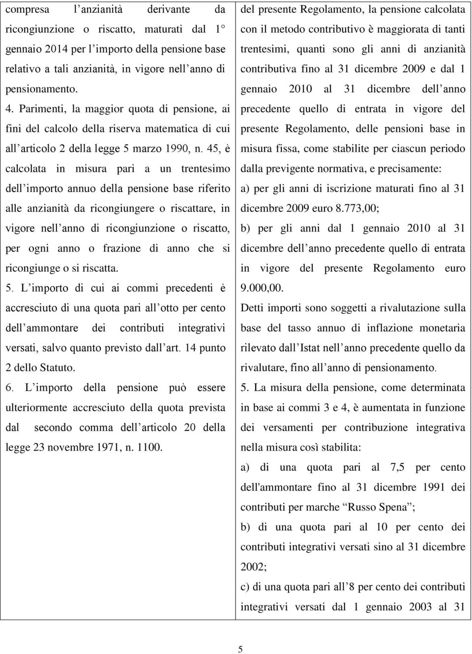 45, è calcolata in misura pari a un trentesimo dell importo annuo della pensione base riferito alle anzianità da ricongiungere o riscattare, in vigore nell anno di ricongiunzione o riscatto, per ogni