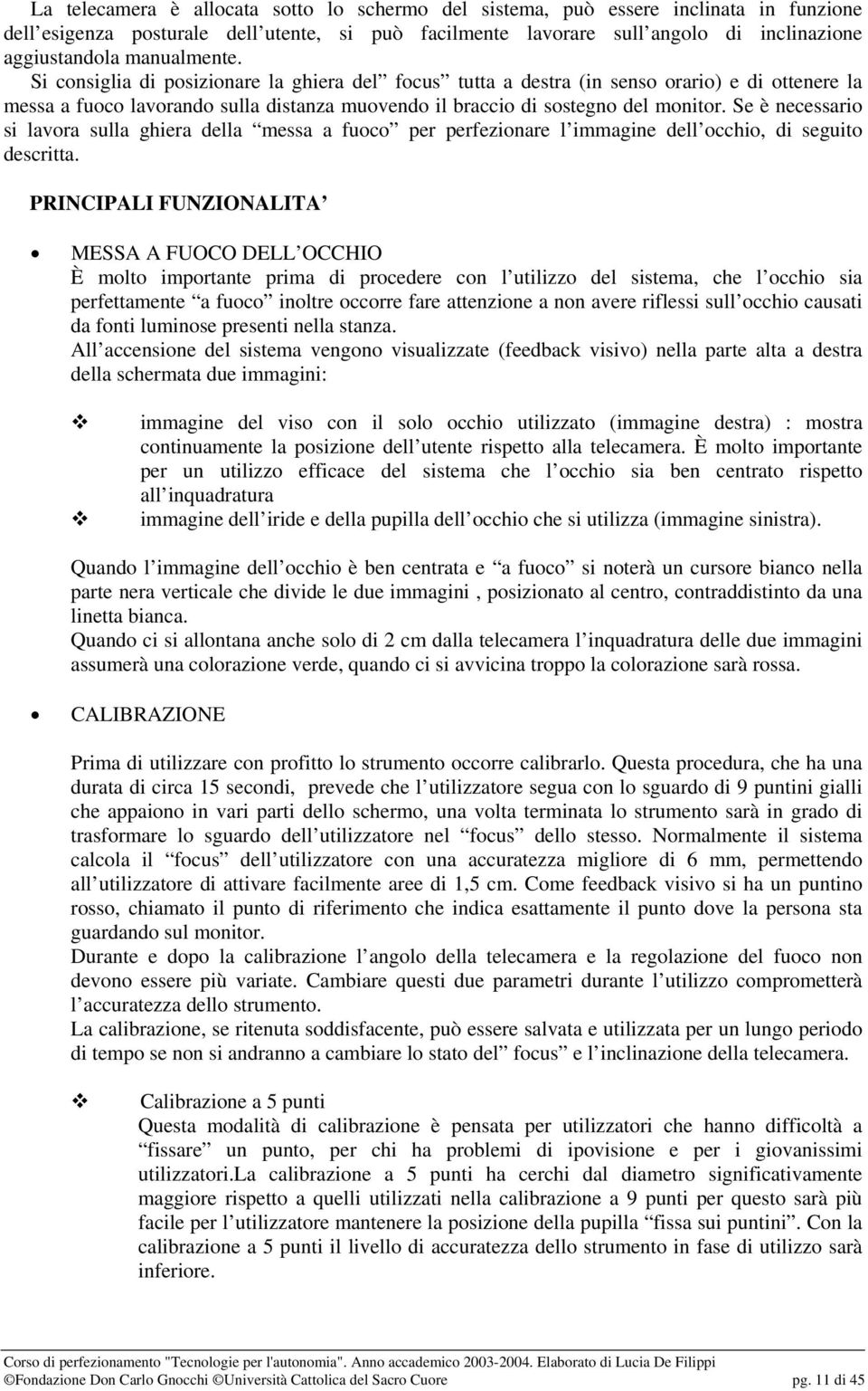 Se è necessario si lavora sulla ghiera della messa a fuoco per perfezionare l immagine dell occhio, di seguito descritta.