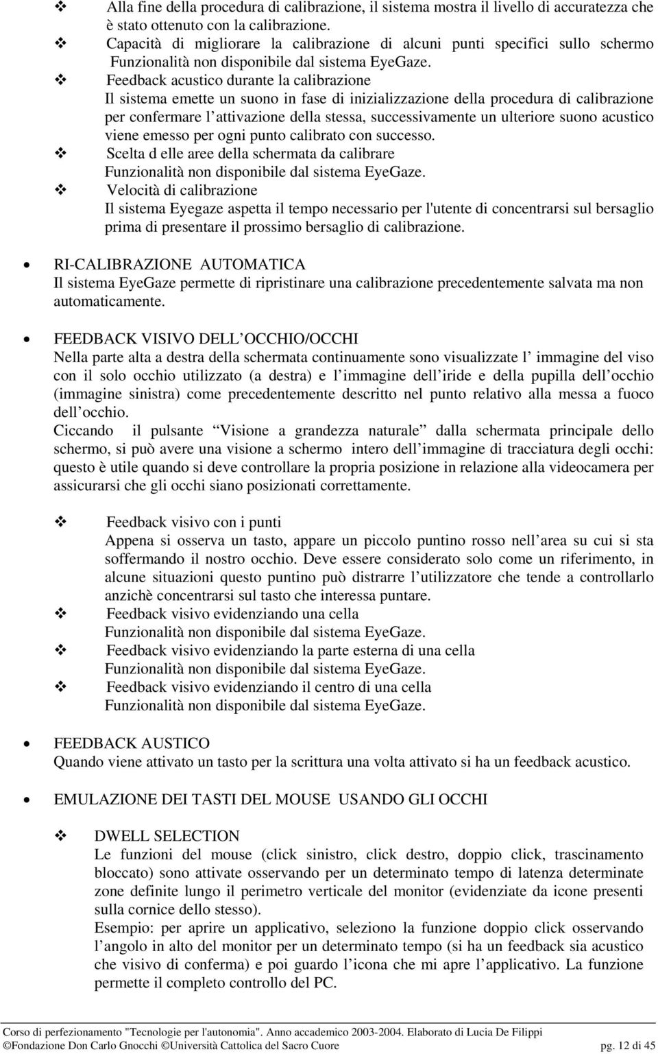 Feedback acustico durante la calibrazione Il sistema emette un suono in fase di inizializzazione della procedura di calibrazione per confermare l attivazione della stessa, successivamente un