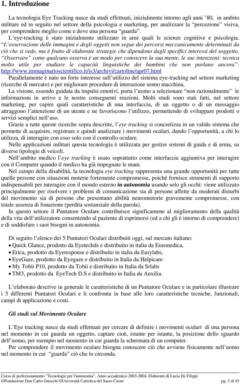 L osservazione delle immagini e degli oggetti non segue dei percorsi meccanicamente determinati da ciò che si vede, ma è frutto di elaborate strategie che dipendono dagli specifici interessi del