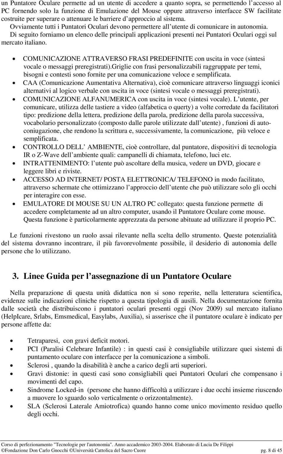 Di seguito forniamo un elenco delle principali applicazioni presenti nei Puntatori Oculari oggi sul mercato italiano.