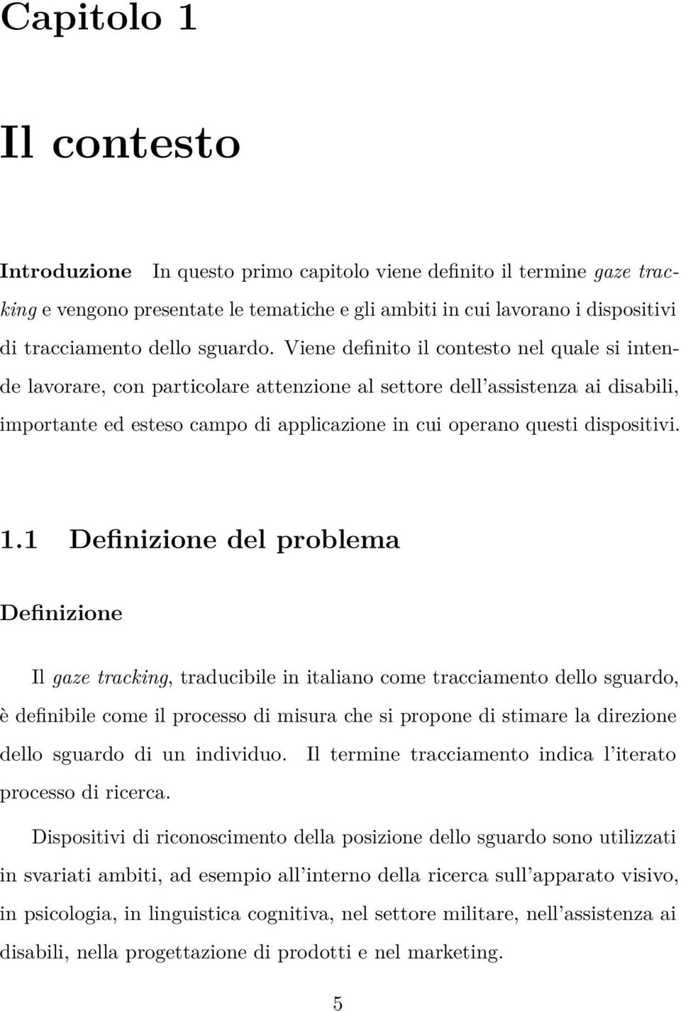 Viene definito il contesto nel quale si intende lavorare, con particolare attenzione al settore dell assistenza ai disabili, importante ed esteso campo di applicazione in cui operano questi