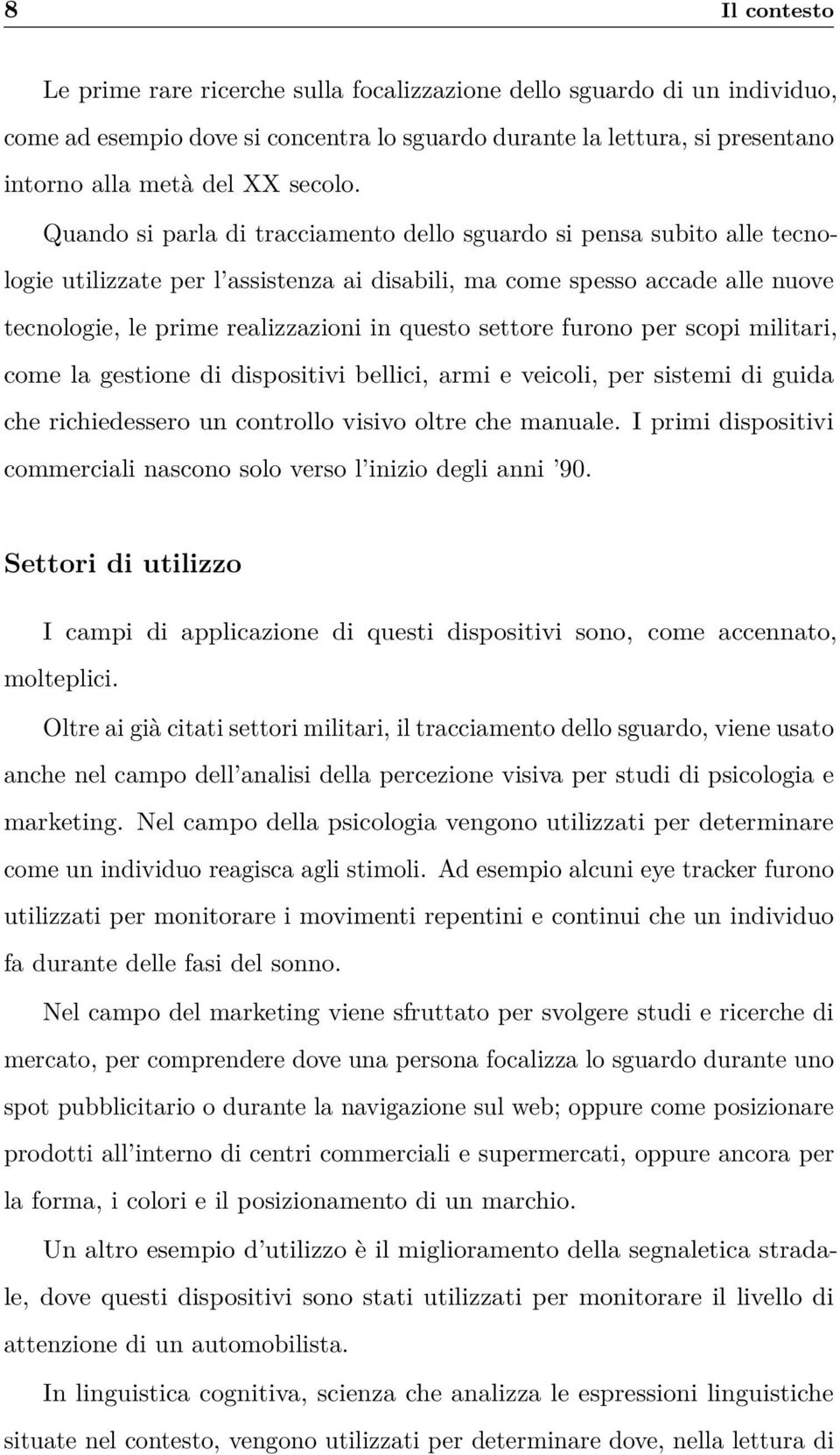 settore furono per scopi militari, come la gestione di dispositivi bellici, armi e veicoli, per sistemi di guida che richiedessero un controllo visivo oltre che manuale.