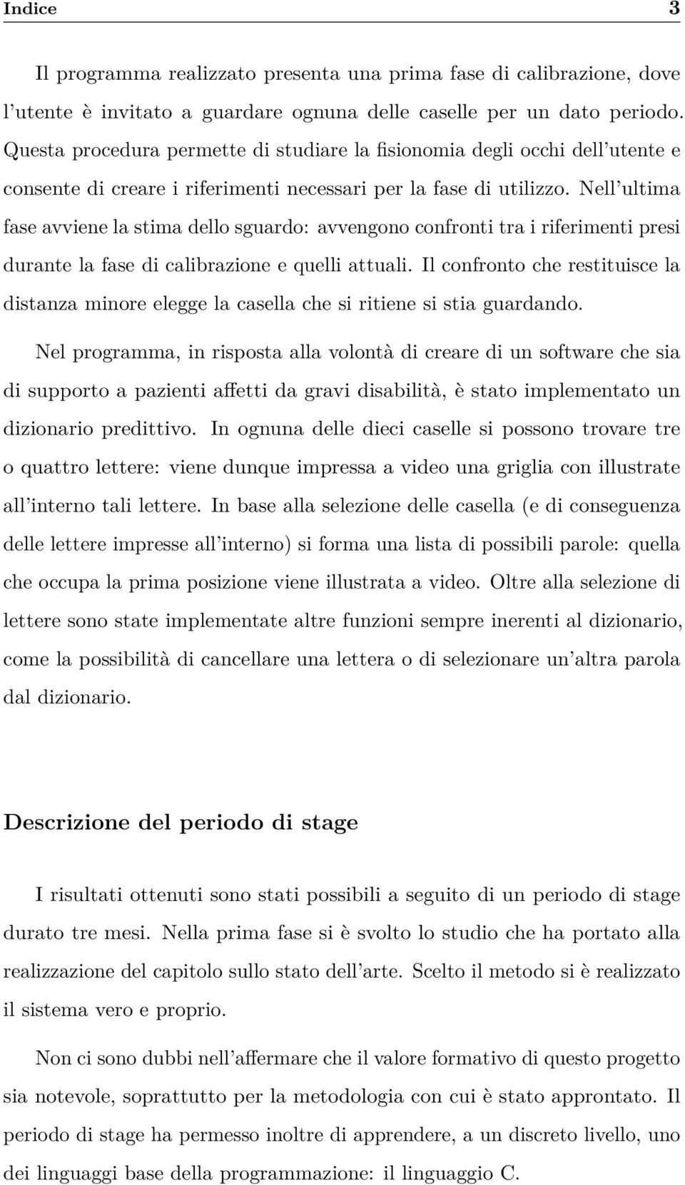 Nell ultima fase avviene la stima dello sguardo: avvengono confronti tra i riferimenti presi durante la fase di calibrazione e quelli attuali.