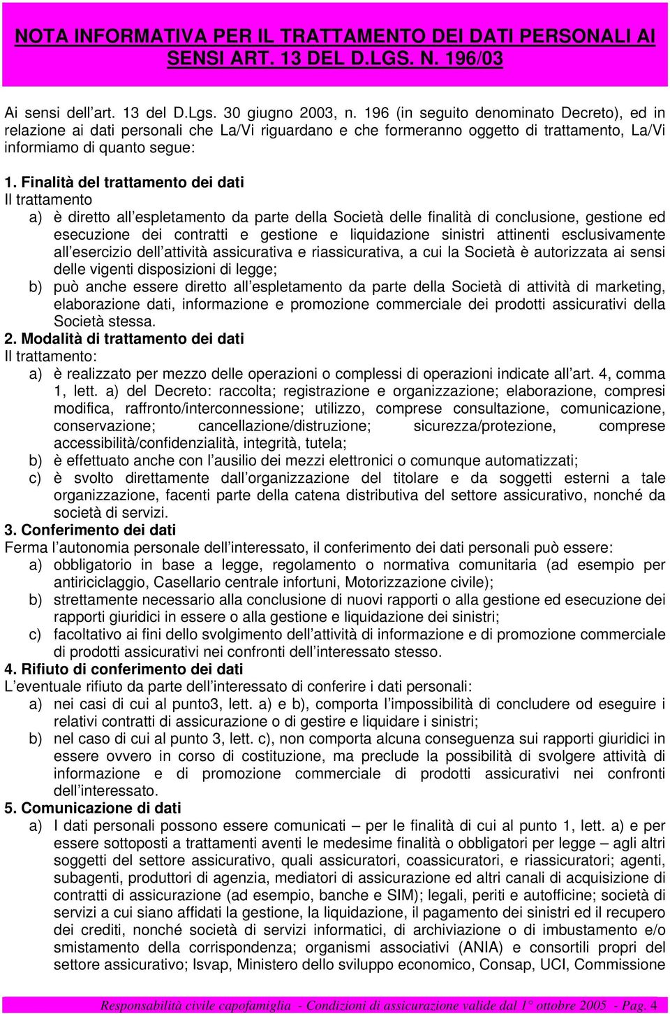 Finalità del trattamento dei dati Il trattamento a) è diretto all espletamento da parte della Società delle finalità di conclusione, gestione ed esecuzione dei contratti e gestione e liquidazione