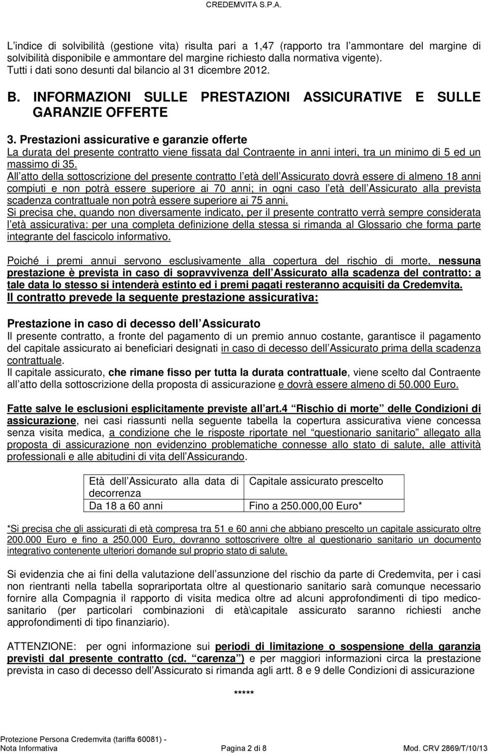 Prestazioni assicurative e garanzie offerte La durata del presente contratto viene fissata dal Contraente in anni interi, tra un minimo di 5 ed un massimo di 35.