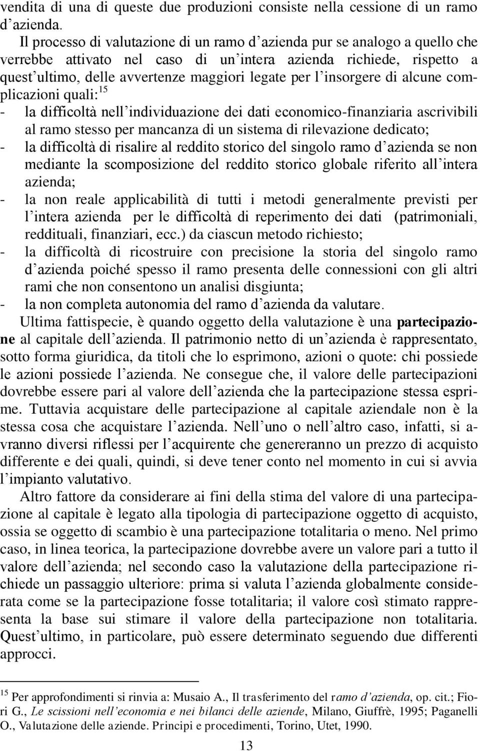 insorgere di alcune complicazioni quali: 15 - la difficoltà nell individuazione dei dati economico-finanziaria ascrivibili al ramo stesso per mancanza di un sistema di rilevazione dedicato; - la