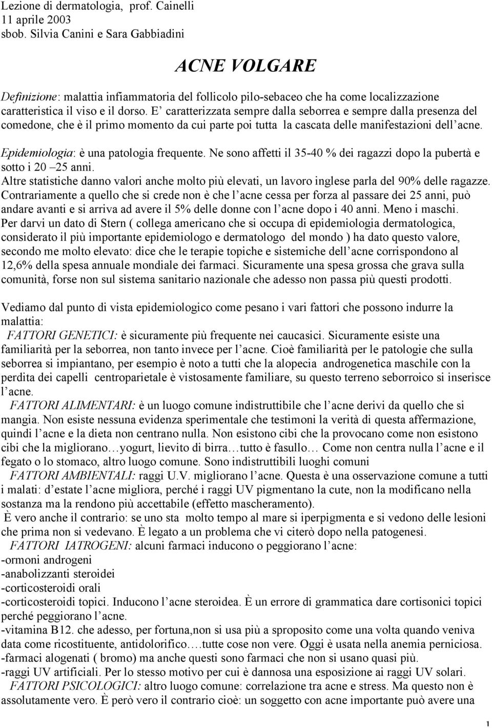 E caratterizzata sempre dalla seborrea e sempre dalla presenza del comedone, che è il primo momento da cui parte poi tutta la cascata delle manifestazioni dell acne.