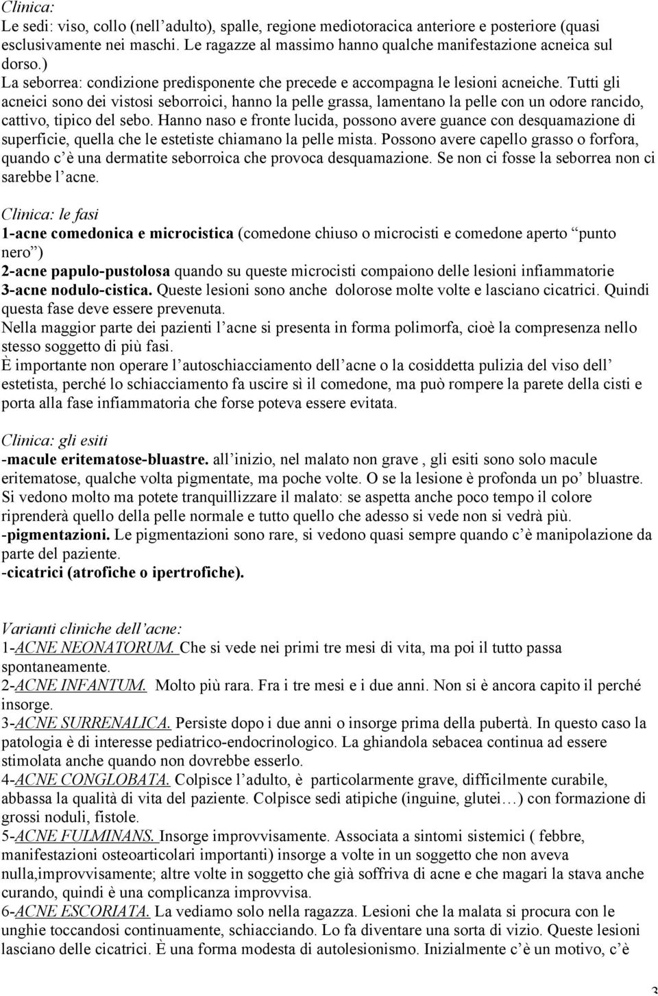 Tutti gli acneici sono dei vistosi seborroici, hanno la pelle grassa, lamentano la pelle con un odore rancido, cattivo, tipico del sebo.