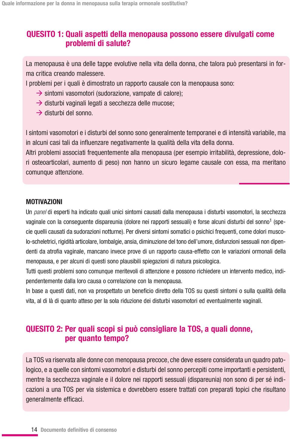 I problemi per i quali è dimostrato un rapporto causale con la menopausa sono: sintomi vasomotori (sudorazione, vampate di calore); disturbi vaginali legati a secchezza delle mucose; disturbi del