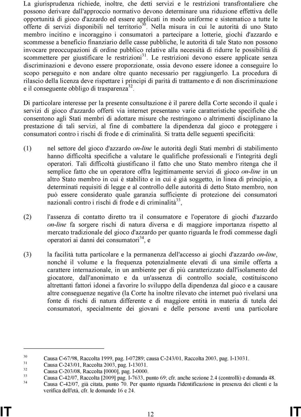 Nella misura in cui le autorità di uno Stato membro incitino e incoraggino i consumatori a partecipare a lotterie, giochi d'azzardo e scommesse a beneficio finanziario delle casse pubbliche, le