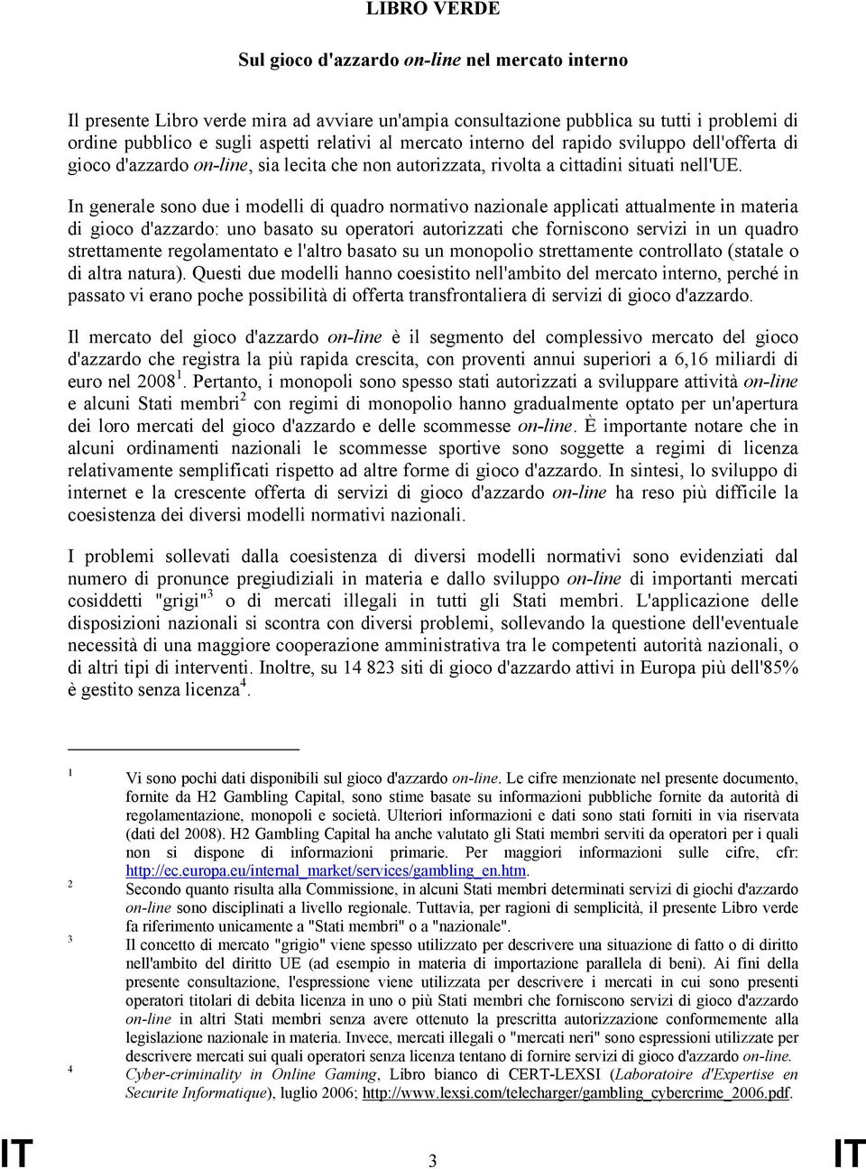 In generale sono due i modelli di quadro normativo nazionale applicati attualmente in materia di gioco d'azzardo: uno basato su operatori autorizzati che forniscono servizi in un quadro strettamente