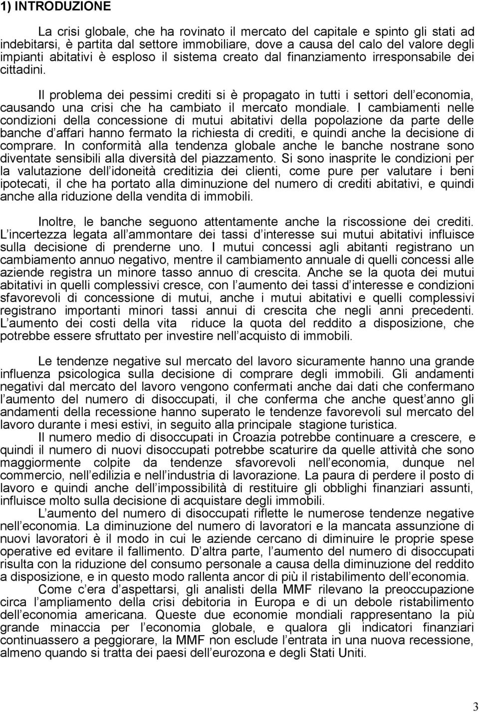 Il problema dei pessimi crediti si è propagato in tutti i settori dell economia, causando una crisi che ha cambiato il mercato mondiale.