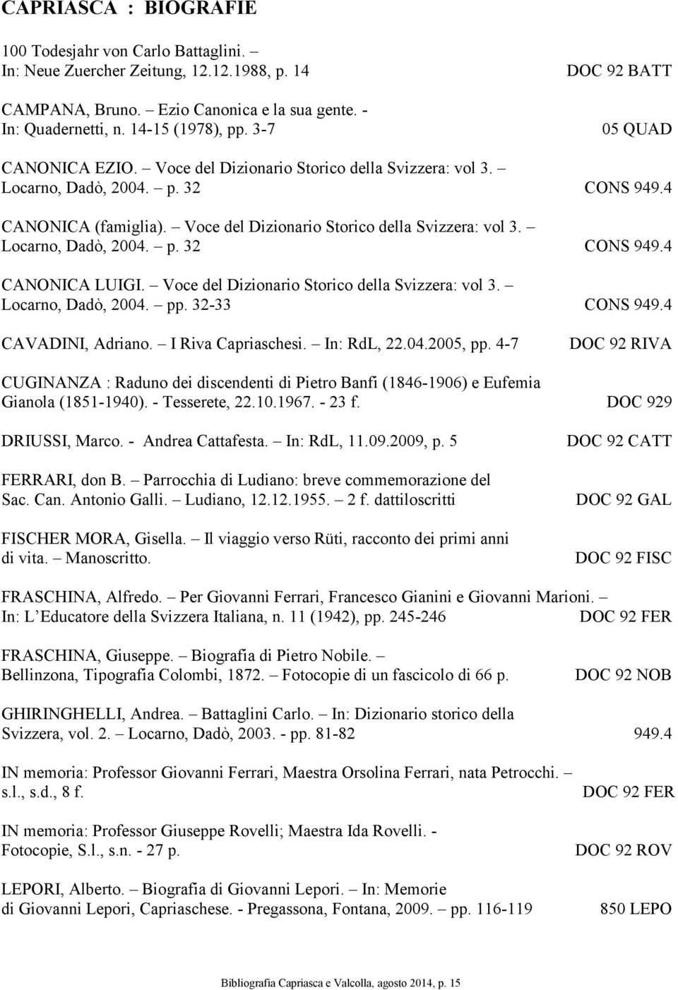 Voce del Dizionario Storico della Svizzera: vol 3. Locarno, Dadò, 2004. pp. 32-33 CONS 949.4 CAVADINI, Adriano. I Riva Capriaschesi. In: RdL, 22.04.2005, pp.