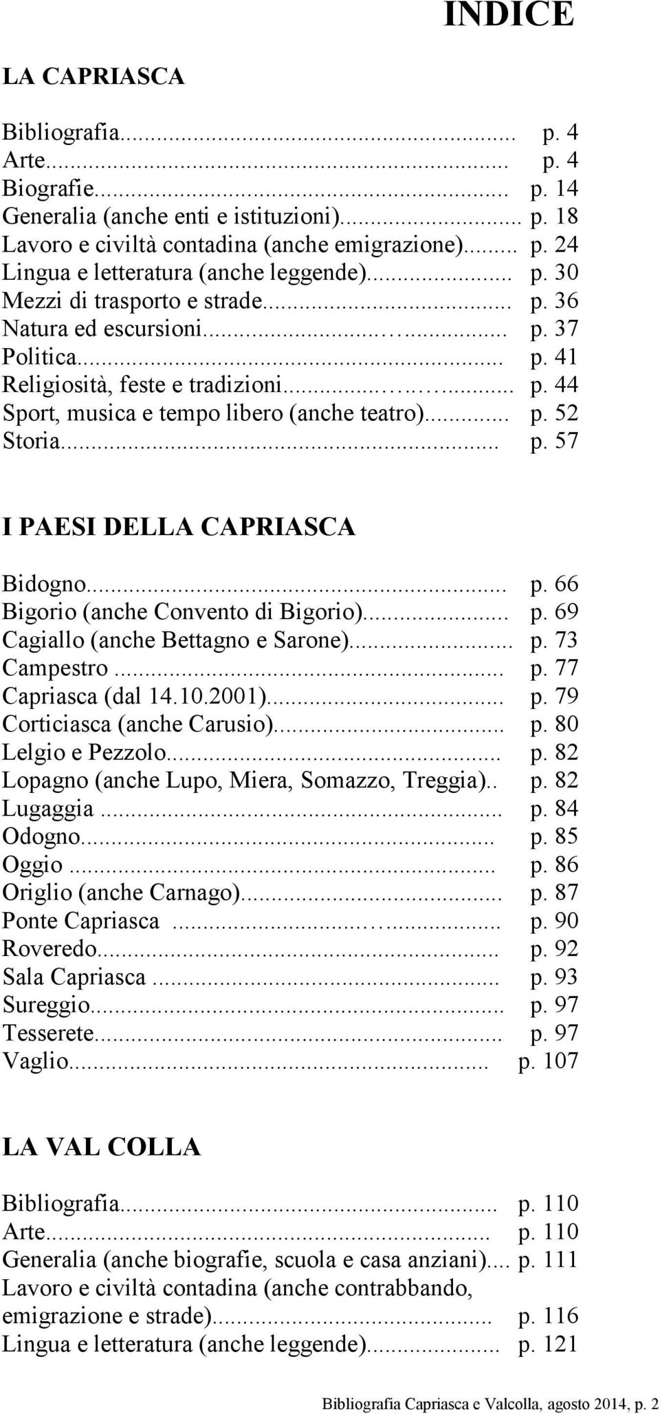 .. p. 57 I PAESI DELLA CAPRIASCA Bidogno... p. 66 Bigorio (anche Convento di Bigorio)... p. 69 Cagiallo (anche Bettagno e Sarone)... p. 73 Campestro... p. 77 Capriasca (dal 14.10.2001)... p. 79 Corticiasca (anche Carusio).