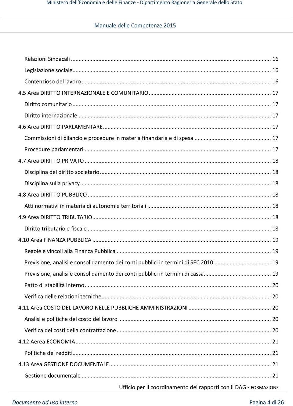 .. 18 Disciplina del diritto societario... 18 Disciplina sulla privacy... 18 4.8 Area DIRITTO PUBBLICO... 18 Atti normativi in materia di autonomie territoriali... 18 4.9 Area DIRITTO TRIBUTARIO.