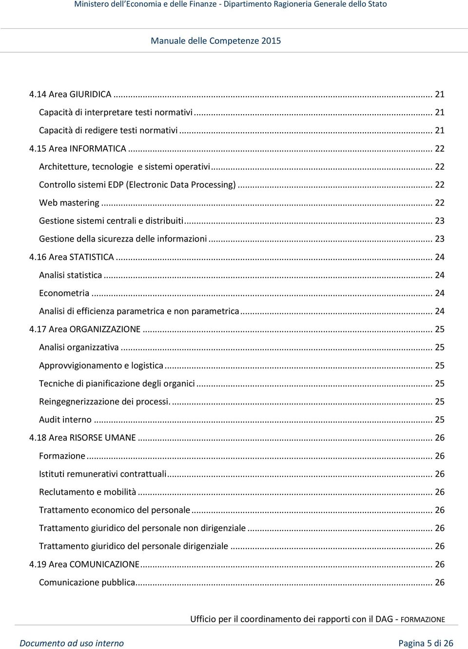 .. 24 Analisi statistica... 24 Econometria... 24 Analisi di efficienza parametrica e non parametrica... 24 4.17 Area ORGANIZZAZIONE... 25 Analisi organizzativa... 25 Approvvigionamento e logistica.