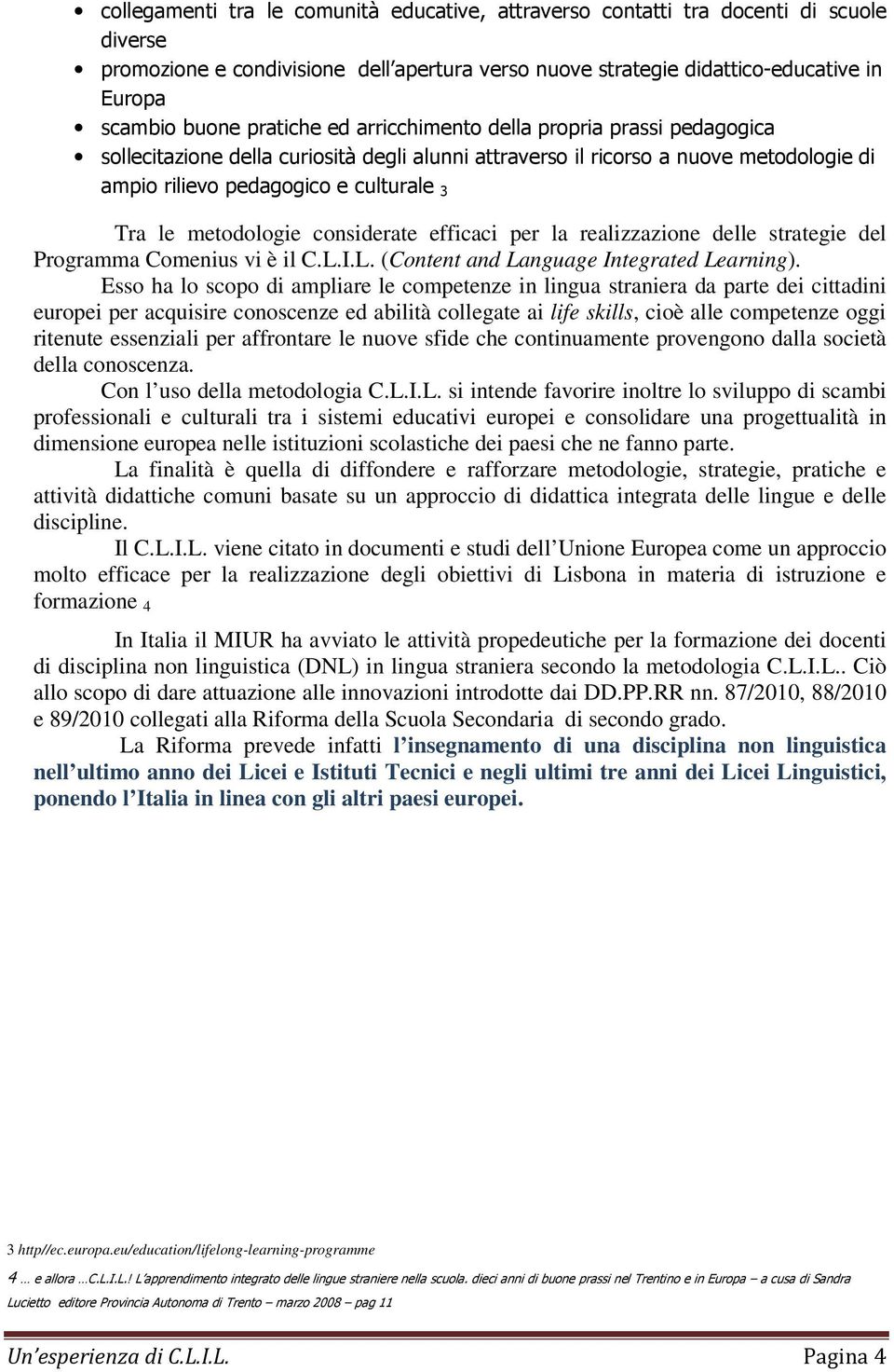 metodologie considerate efficaci per la realizzazione delle strategie del Programma Comenius vi è il C.L.I.L. (Content and Language Integrated Learning).