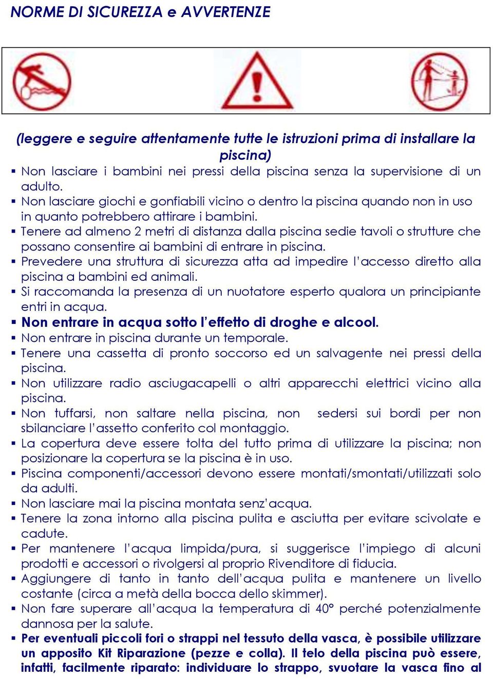 Tenere ad almeno 2 metri di distanza dalla piscina sedie tavoli o strutture che possano consentire ai bambini di entrare in piscina.