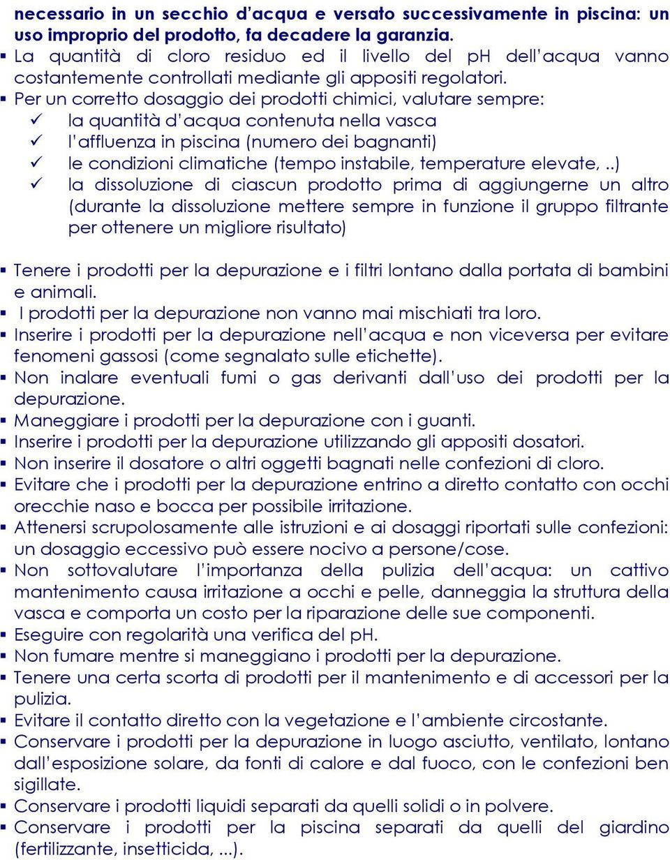 Per un corretto dosaggio dei prodotti chimici, valutare sempre: la quantità d acqua contenuta nella vasca l affluenza in piscina (numero dei bagnanti) le condizioni climatiche (tempo instabile,