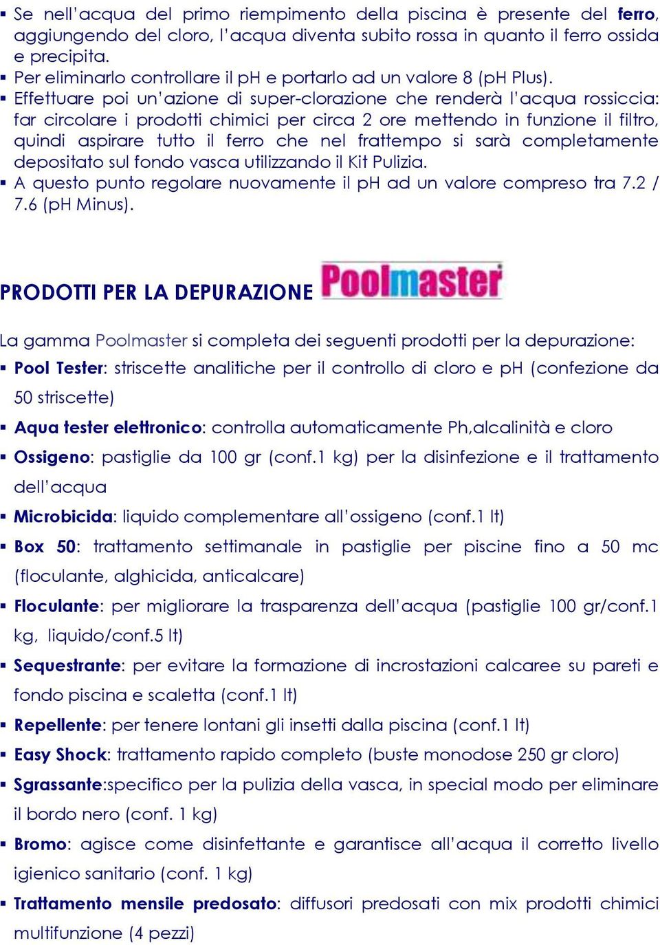 Effettuare poi un azione di super-clorazione che renderà l acqua rossiccia: far circolare i prodotti chimici per circa 2 ore mettendo in funzione il filtro, quindi aspirare tutto il ferro che nel