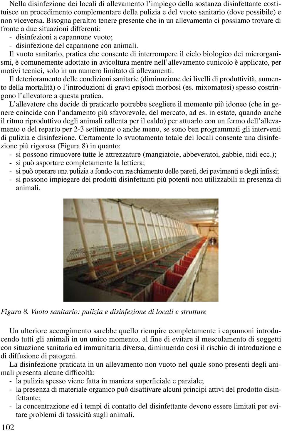 Il vuoto sanitario, pratica che consente di interrompere il ciclo biologico dei microrganismi, è comunemente adottato in avicoltura mentre nell allevamento cunicolo è applicato, per motivi tecnici,