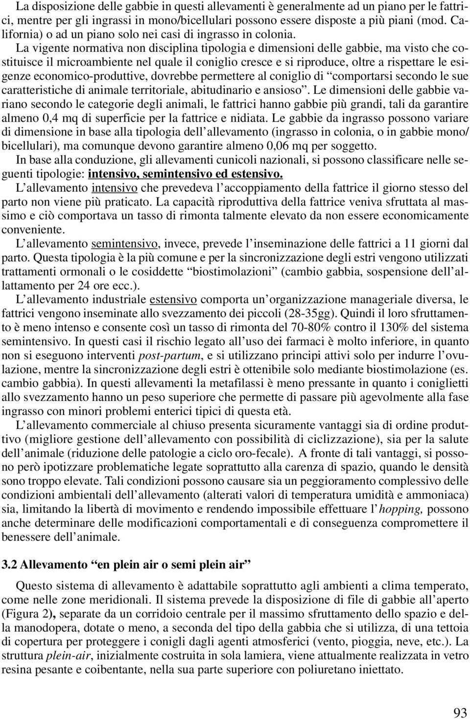 La vigente normativa non disciplina tipologia e dimensioni delle gabbie, ma visto che costituisce il microambiente nel quale il coniglio cresce e si riproduce, oltre a rispettare le esigenze