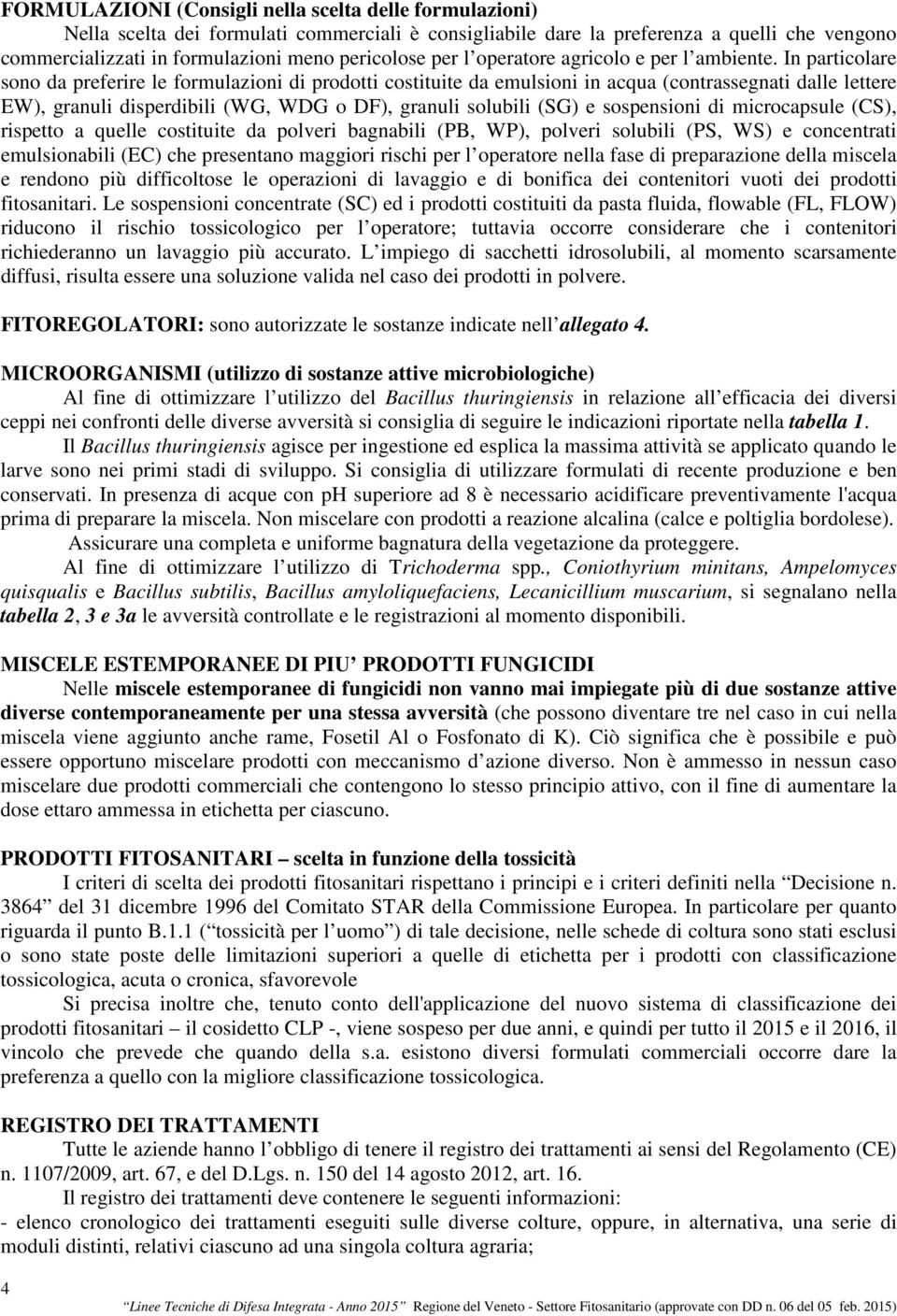 In particolare sono da preferire le formulazioni di prodotti costituite da emulsioni in acqua (contrassegnati dalle lettere EW), granuli disperdibili (WG, WDG o DF), granuli solubili (SG) e