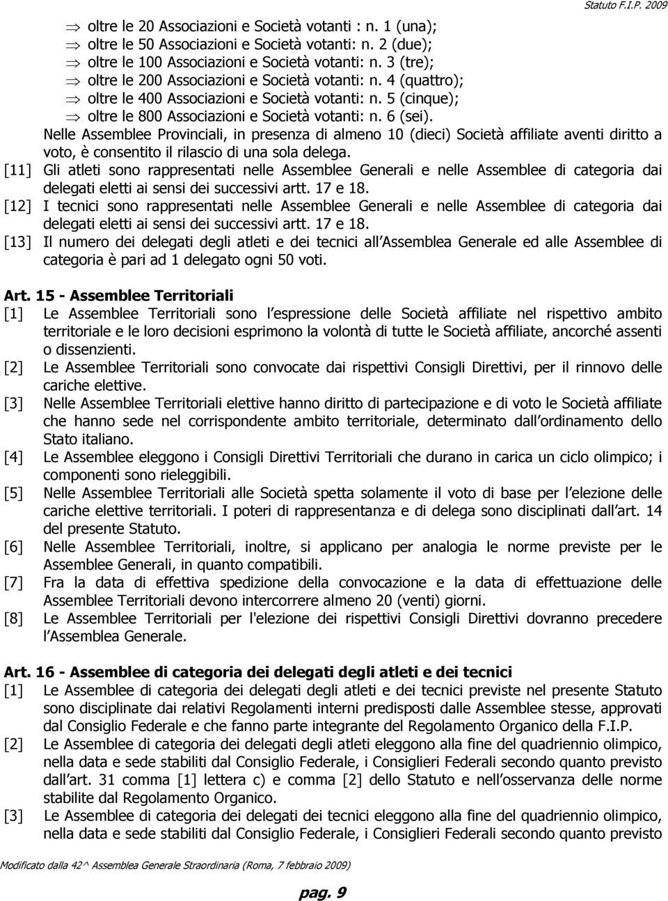 Nelle Assemblee Provinciali, in presenza di almeno 10 (dieci) Società affiliate aventi diritto a voto, è consentito il rilascio di una sola delega.