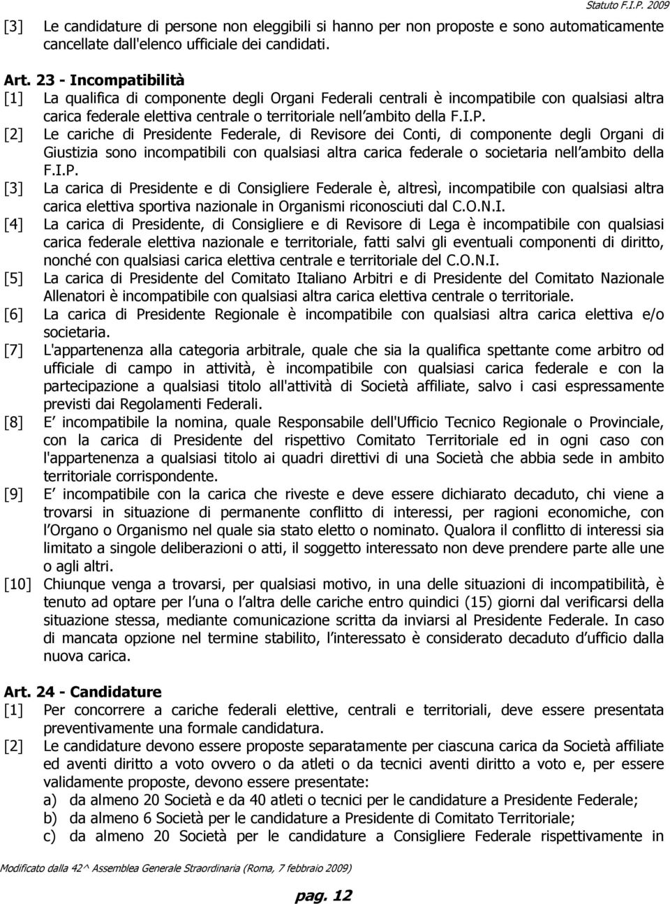 [2] Le cariche di Presidente Federale, di Revisore dei Conti, di componente degli Organi di Giustizia sono incompatibili con qualsiasi altra carica federale o societaria nell ambito della F.I.P. [3] La carica di Presidente e di Consigliere Federale è, altresì, incompatibile con qualsiasi altra carica elettiva sportiva nazionale in Organismi riconosciuti dal C.