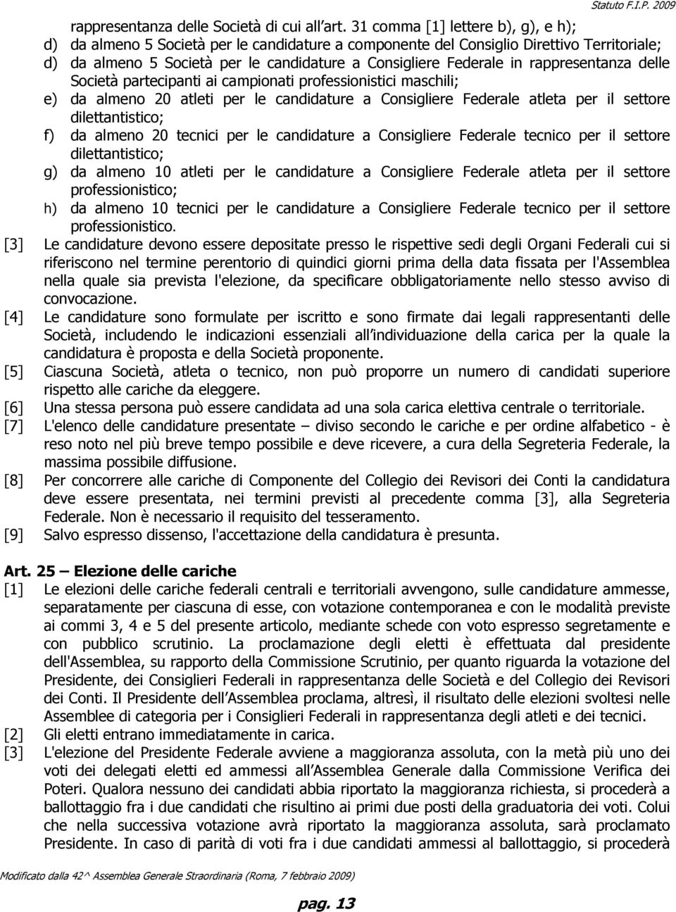 rappresentanza delle Società partecipanti ai campionati professionistici maschili; e) da almeno 20 atleti per le candidature a Consigliere Federale atleta per il settore dilettantistico; f) da almeno