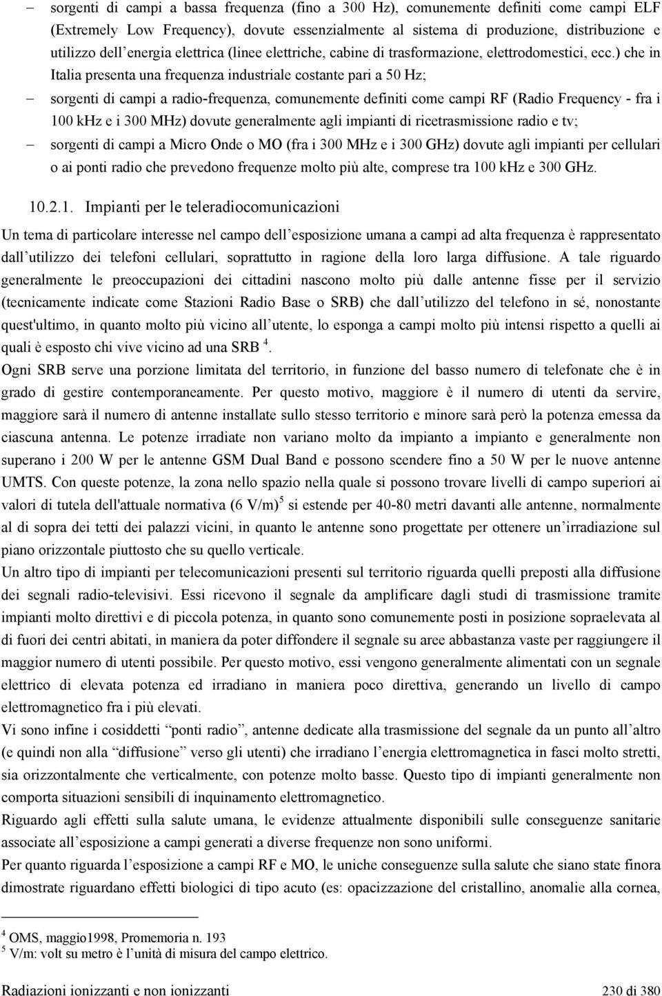 ) che in Italia presenta una frequenza industriale costante pari a 50 Hz; sorgenti di campi a radio-frequenza, comunemente definiti come campi RF (Radio Frequency - fra i 100 khz e i 300 MHz) dovute