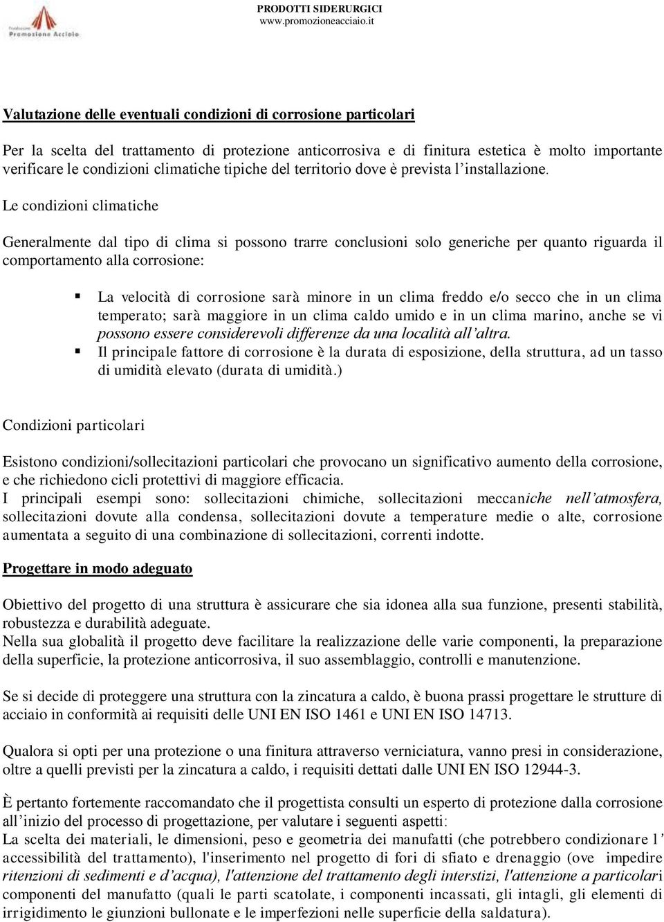 Le condizioni climatiche Generalmente dal tipo di clima si possono trarre conclusioni solo generiche per quanto riguarda il comportamento alla corrosione: La velocità di corrosione sarà minore in un