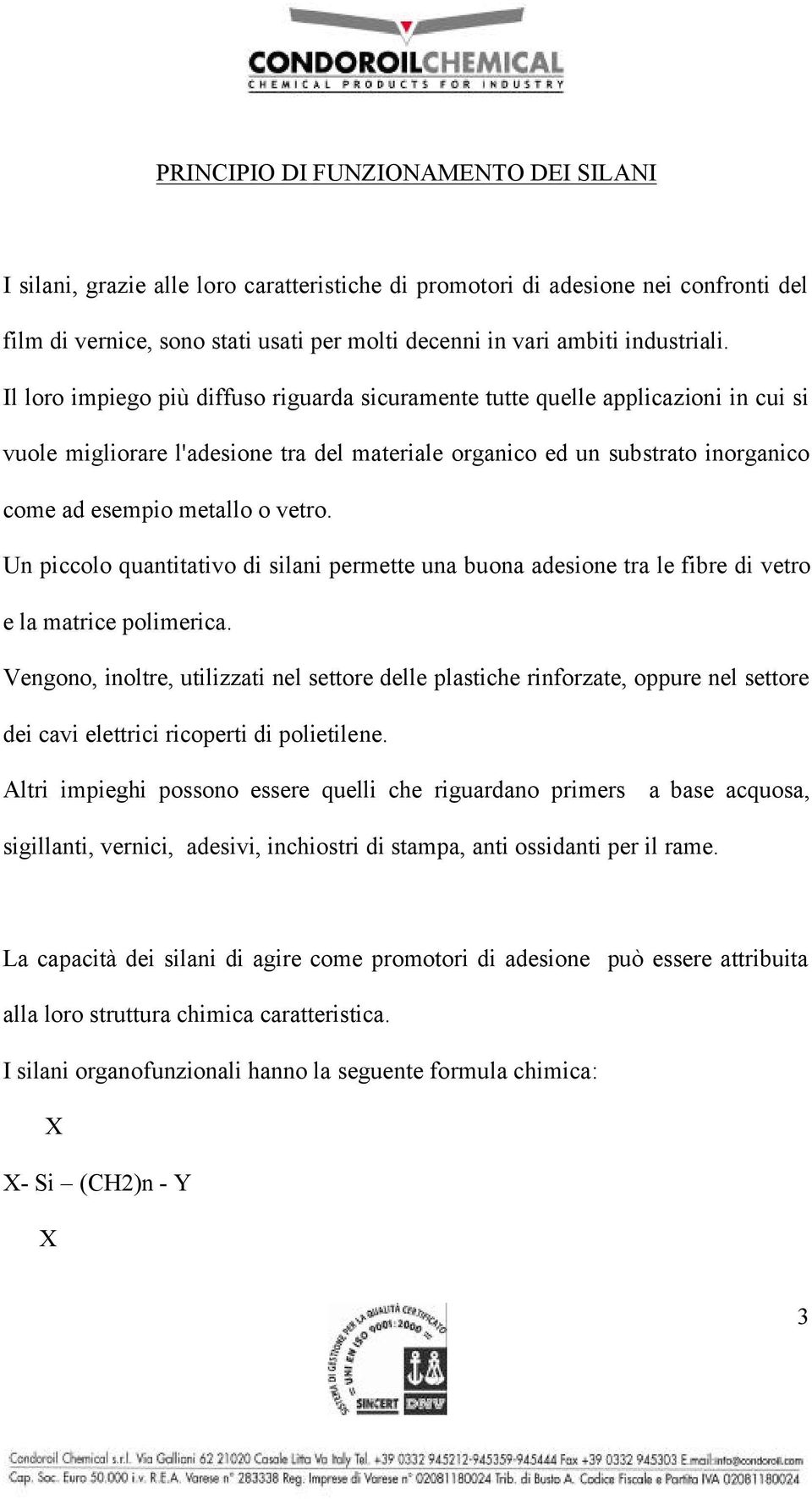 Il loro impiego più diffuso riguarda sicuramente tutte quelle applicazioni in cui si vuole migliorare l'adesione tra del materiale organico ed un substrato inorganico come ad esempio metallo o vetro.