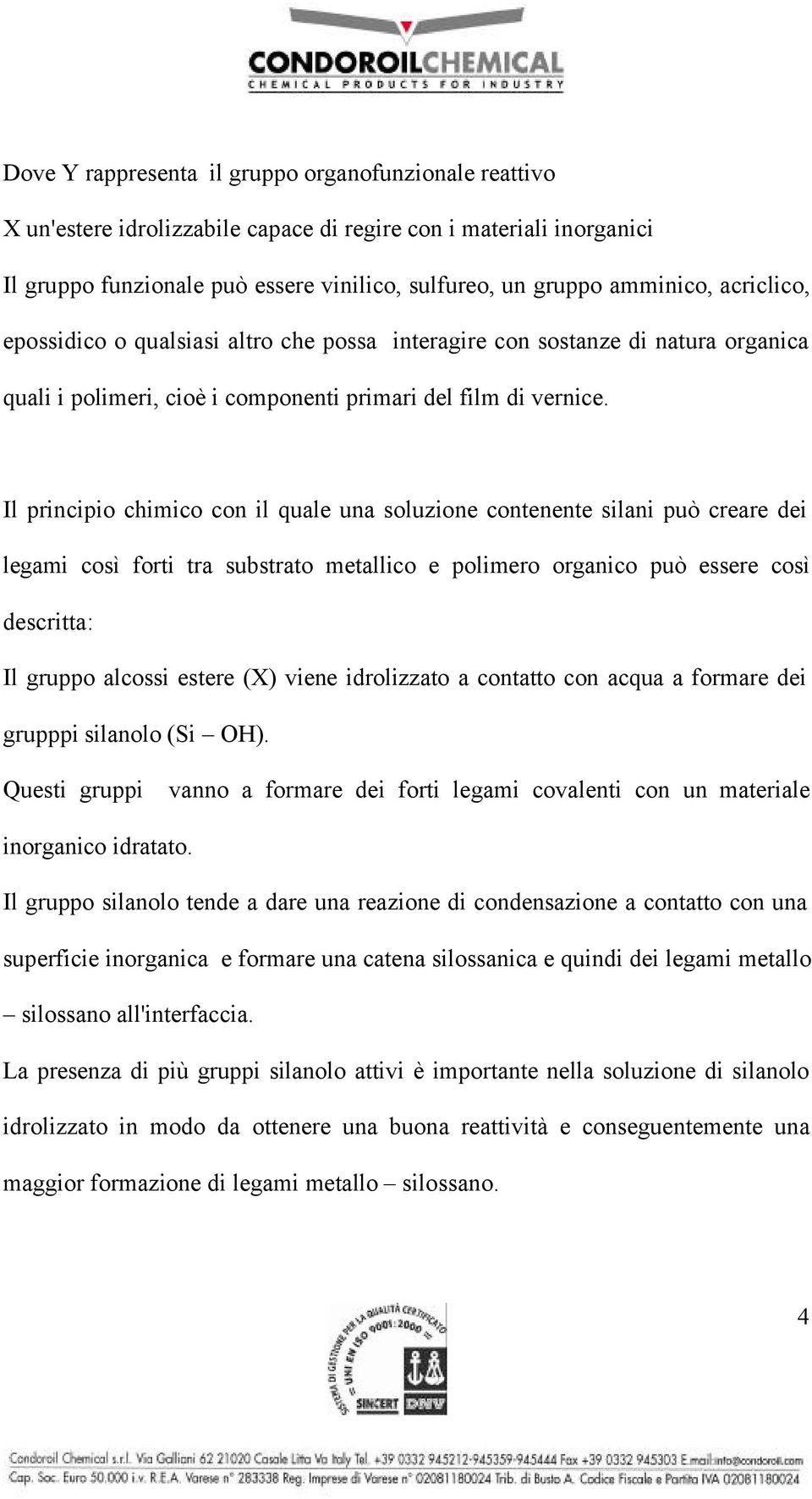 Il principio chimico con il quale una soluzione contenente silani può creare dei legami così forti tra substrato metallico e polimero organico può essere così descritta: Il gruppo alcossi estere (X)